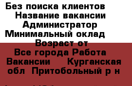 Без поиска клиентов!!! › Название вакансии ­ Администратор › Минимальный оклад ­ 25 000 › Возраст от ­ 18 - Все города Работа » Вакансии   . Курганская обл.,Притобольный р-н